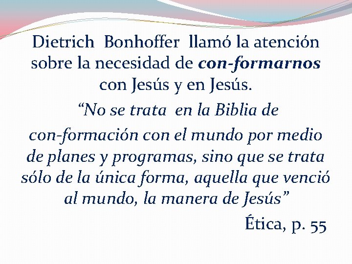 Dietrich Bonhoffer llamó la atención sobre la necesidad de con-formarnos con Jesús y en