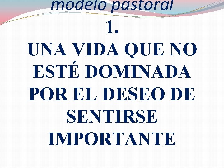 modelo pastoral 1. UNA VIDA QUE NO ESTÉ DOMINADA POR EL DESEO DE SENTIRSE