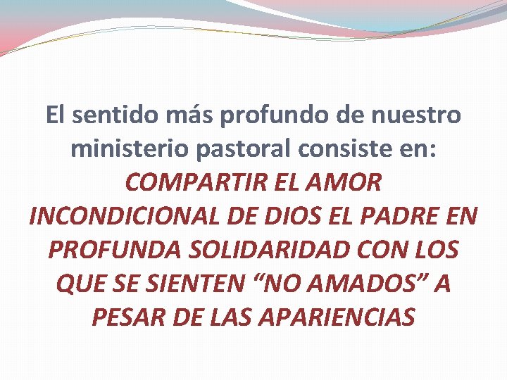 El sentido más profundo de nuestro ministerio pastoral consiste en: COMPARTIR EL AMOR INCONDICIONAL