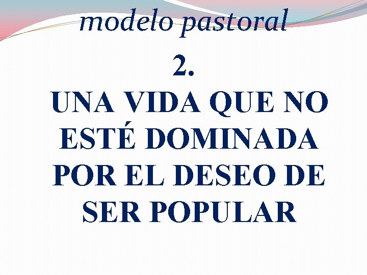 modelo pastoral 2. UNA VIDA QUE NO ESTÉ DOMINADA POR EL DESEO DE SER