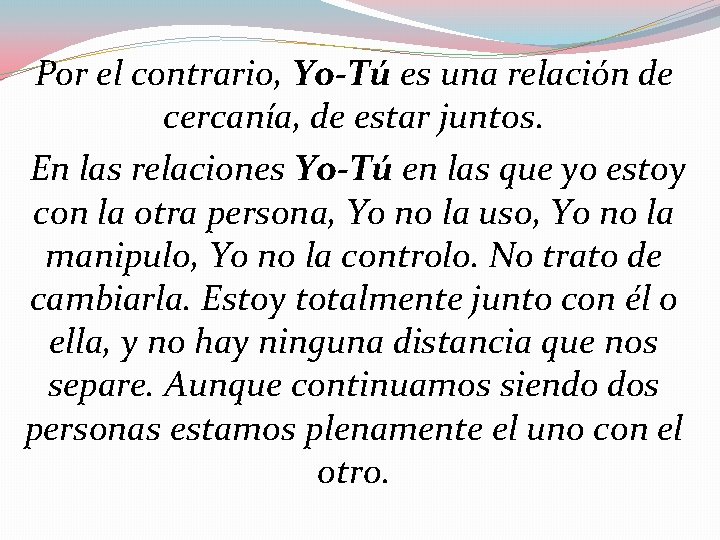 Por el contrario, Yo-Tú es una relación de cercanía, de estar juntos. En las