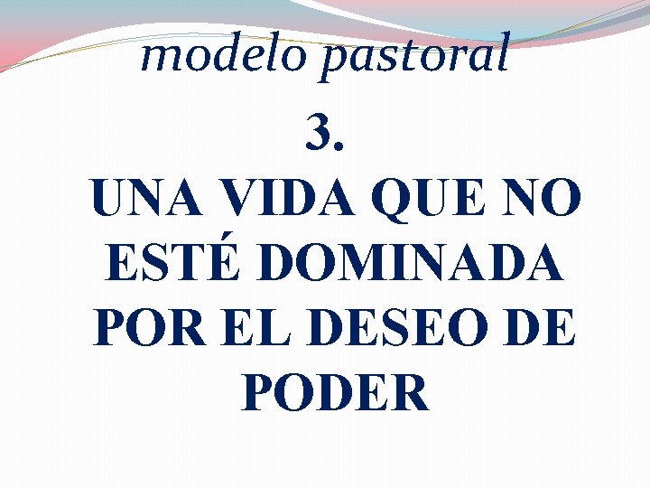 modelo pastoral 3. UNA VIDA QUE NO ESTÉ DOMINADA POR EL DESEO DE PODER