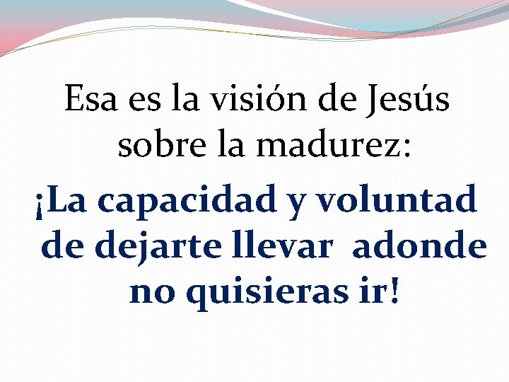 Esa es la visión de Jesús sobre la madurez: ¡La capacidad y voluntad de