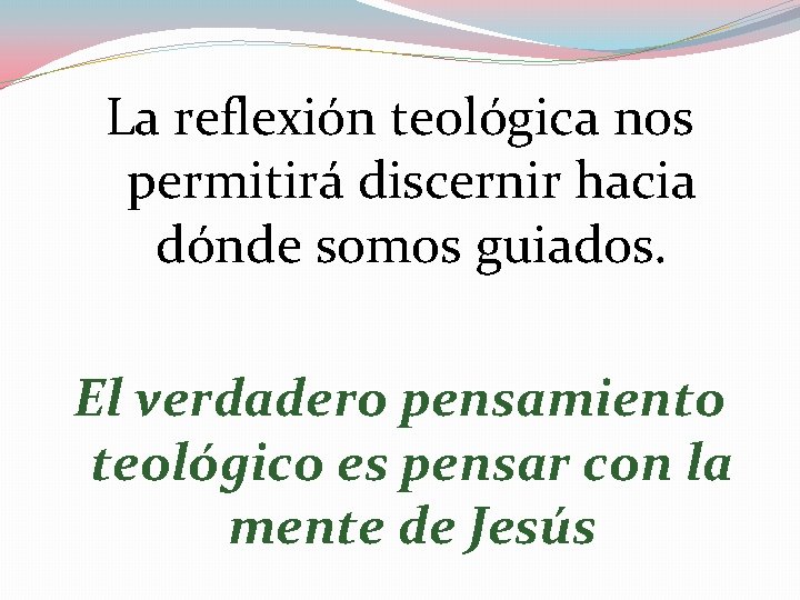 La reflexión teológica nos permitirá discernir hacia dónde somos guiados. El verdadero pensamiento teológico