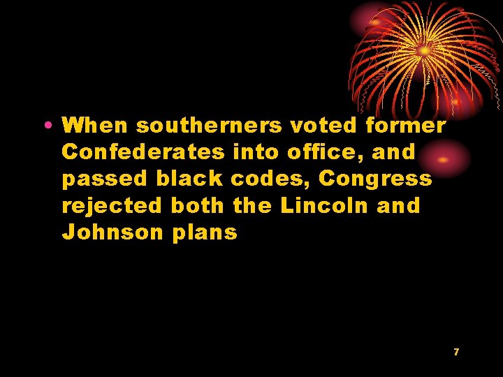  • When southerners voted former Confederates into office, and passed black codes, Congress