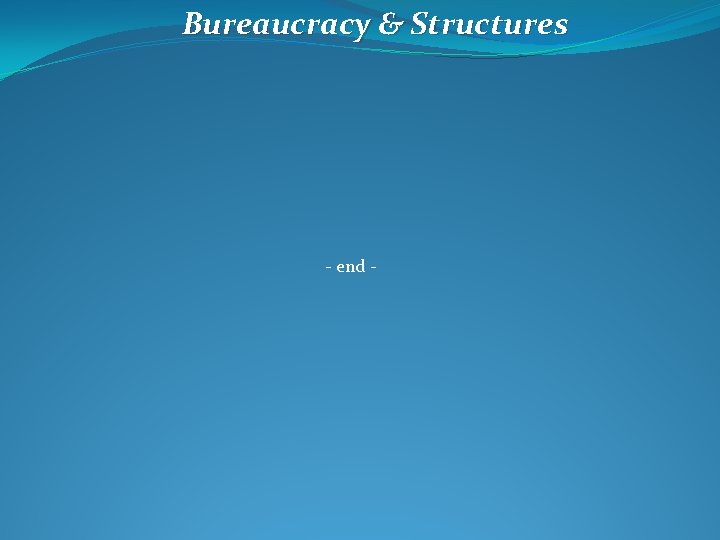 Bureaucracy & Structures - end - 