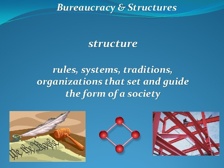 Bureaucracy & Structures structure rules, systems, traditions, organizations that set and guide the form