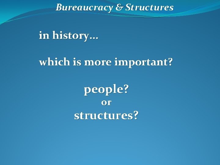 Bureaucracy & Structures in history. . . which is more important? people? or structures?