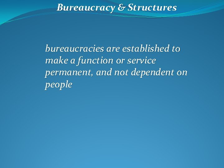 Bureaucracy & Structures bureaucracies are established to make a function or service permanent, and