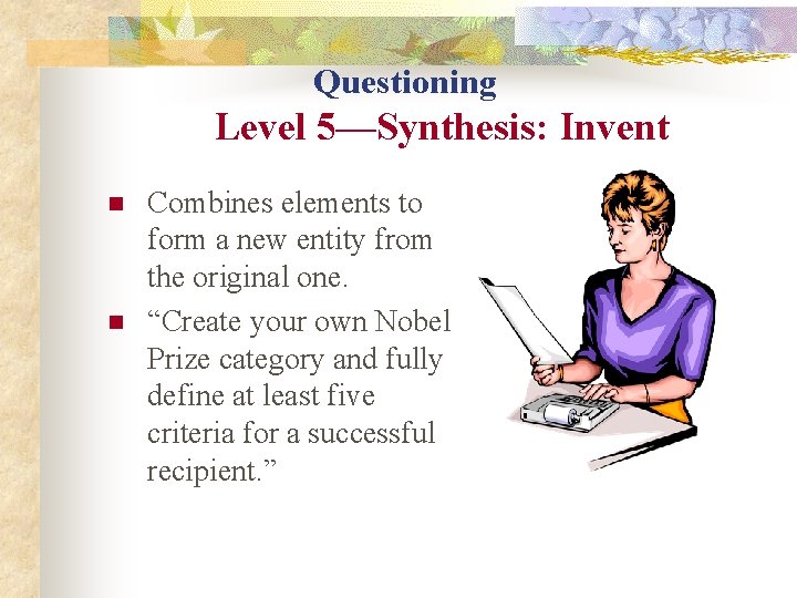 Questioning Level 5—Synthesis: Invent n n Combines elements to form a new entity from