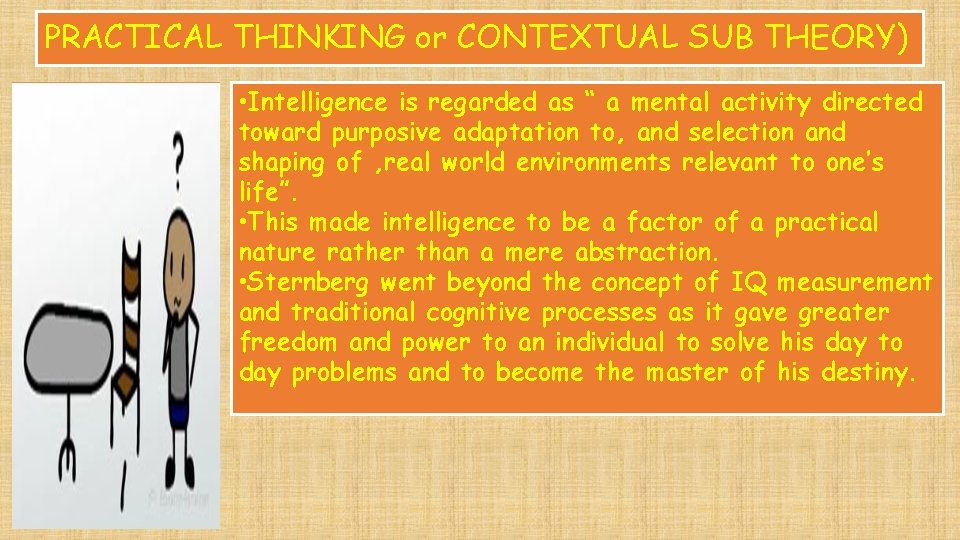 PRACTICAL THINKING or CONTEXTUAL SUB THEORY) • Intelligence is regarded as “ a mental