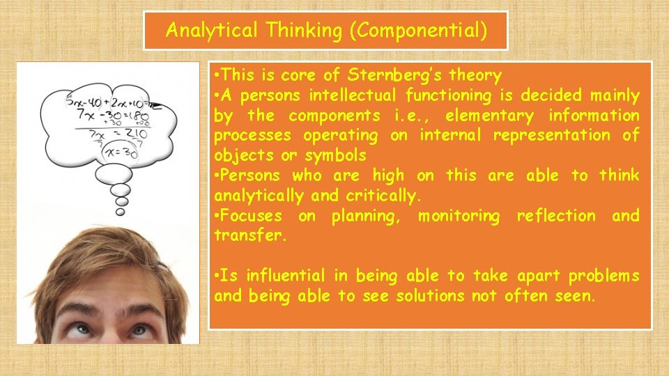 Analytical Thinking (Componential) • This is core of Sternberg’s theory • A persons intellectual