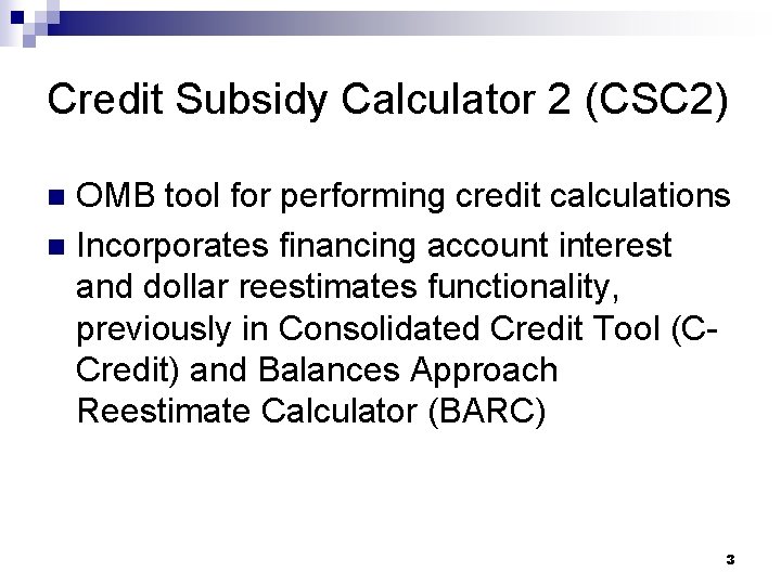 Credit Subsidy Calculator 2 (CSC 2) OMB tool for performing credit calculations n Incorporates