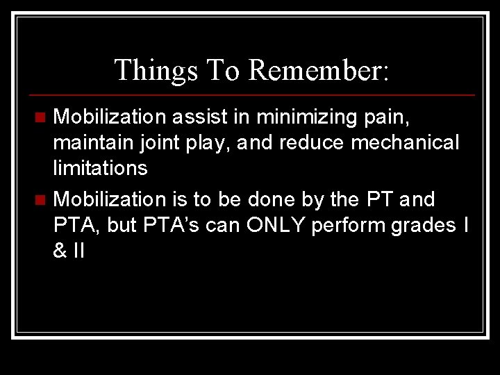 Things To Remember: Mobilization assist in minimizing pain, maintain joint play, and reduce mechanical