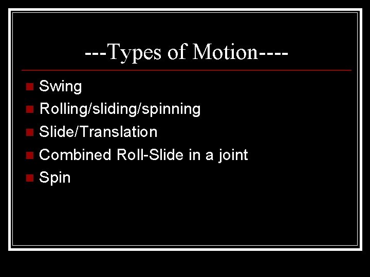 ---Types of Motion---Swing n Rolling/sliding/spinning n Slide/Translation n Combined Roll-Slide in a joint n