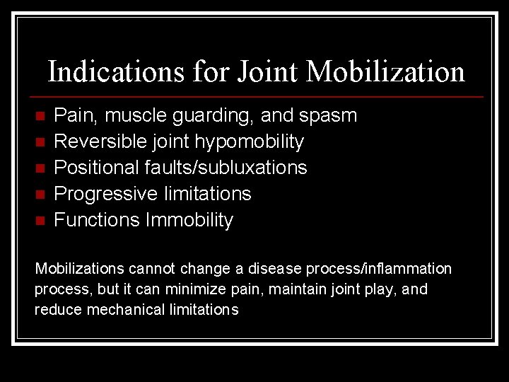 Indications for Joint Mobilization n n Pain, muscle guarding, and spasm Reversible joint hypomobility