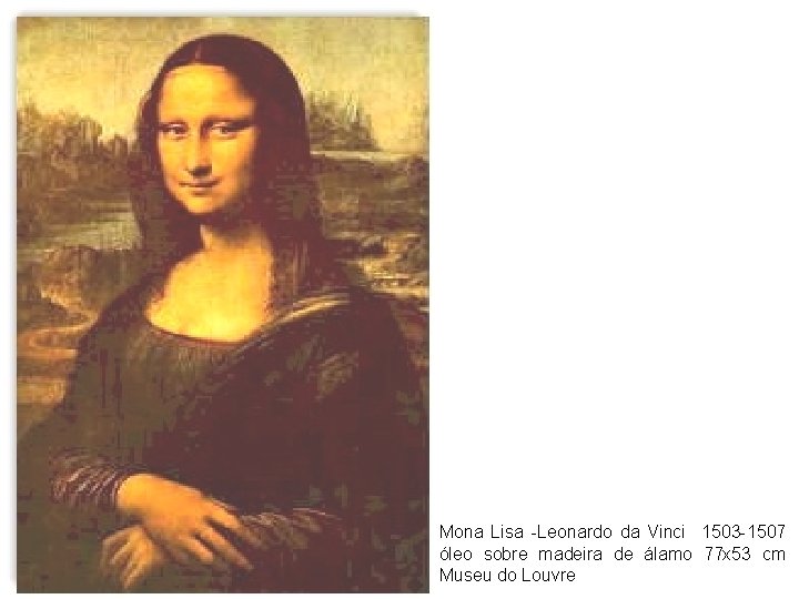 Mona Lisa -Leonardo da Vinci 1503 -1507 óleo sobre madeira de álamo 77 x