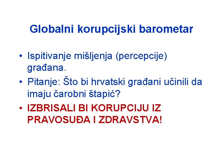 Globalni korupcijski barometar • Ispitivanje mišljenja (percepcije) građana. • Pitanje: Što bi hrvatski građani