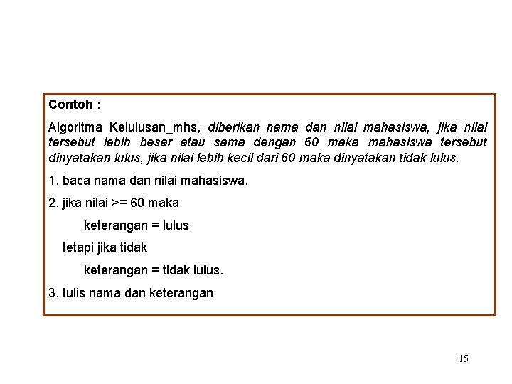 Contoh : Algoritma Kelulusan_mhs, diberikan nama dan nilai mahasiswa, jika nilai tersebut lebih besar