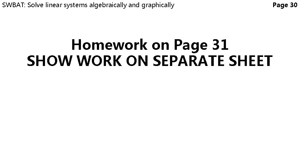 SWBAT: Solve linear systems algebraically and graphically Page 30 Homework on Page 31 SHOW