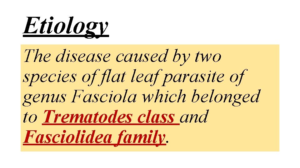 Etiology The disease caused by two species of flat leaf parasite of genus Fasciola