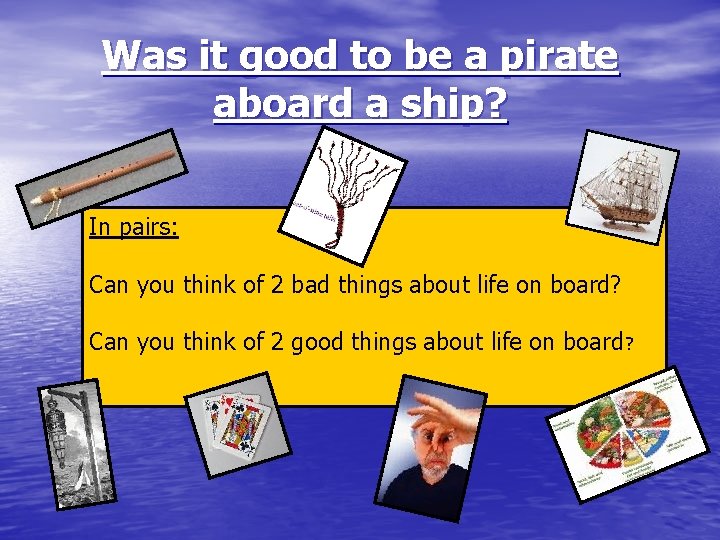 Was it good to be a pirate aboard a ship? In pairs: Can you
