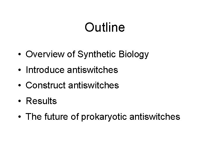 Outline • Overview of Synthetic Biology • Introduce antiswitches • Construct antiswitches • Results