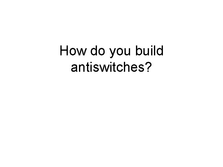 How do you build antiswitches? 