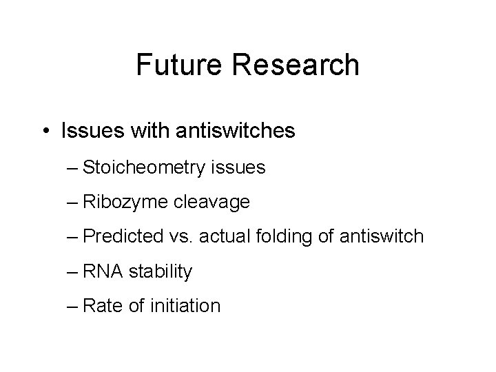 Future Research • Issues with antiswitches – Stoicheometry issues – Ribozyme cleavage – Predicted