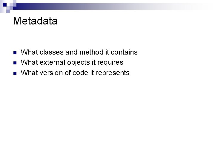 Metadata n n n What classes and method it contains What external objects it