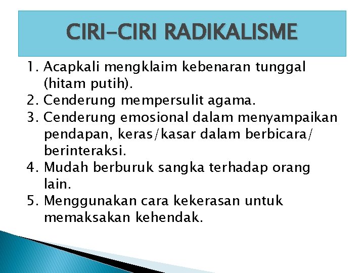 CIRI-CIRI RADIKALISME 1. Acapkali mengklaim kebenaran tunggal (hitam putih). 2. Cenderung mempersulit agama. 3.