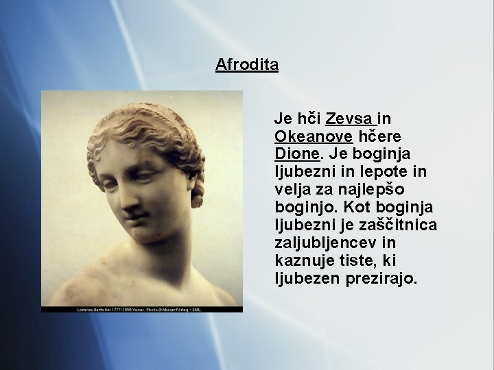 Afrodita Je hči Zevsa in Okeanove hčere Dione. Je boginja ljubezni in lepote in