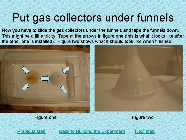 Put gas collectors under funnels Now you have to slide the gas collectors under