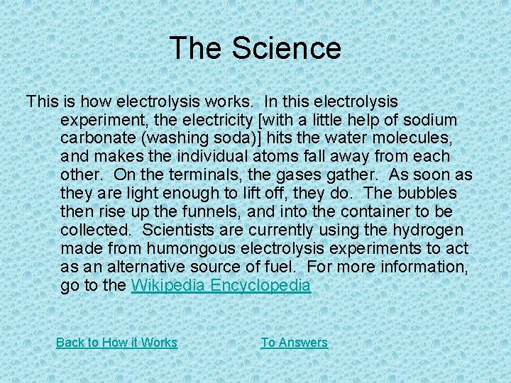The Science This is how electrolysis works. In this electrolysis experiment, the electricity [with