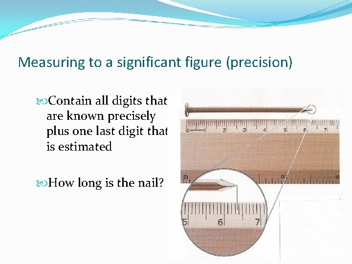 Measuring to a significant figure (precision) Contain all digits that are known precisely plus