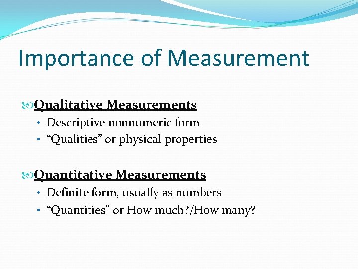 Importance of Measurement Qualitative Measurements • Descriptive nonnumeric form • “Qualities” or physical properties