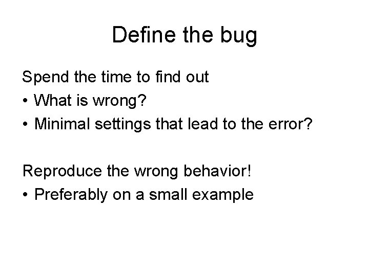 Define the bug Spend the time to find out • What is wrong? • Define the bug Spend the time to find out • What is wrong? •
