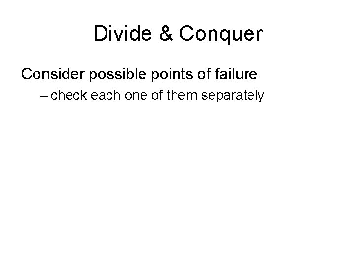 Divide & Conquer Consider possible points of failure – check each one of them Divide & Conquer Consider possible points of failure – check each one of them