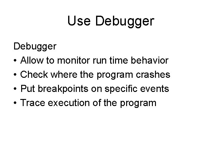 Use Debugger • Allow to monitor run time behavior • Check where the program Use Debugger • Allow to monitor run time behavior • Check where the program