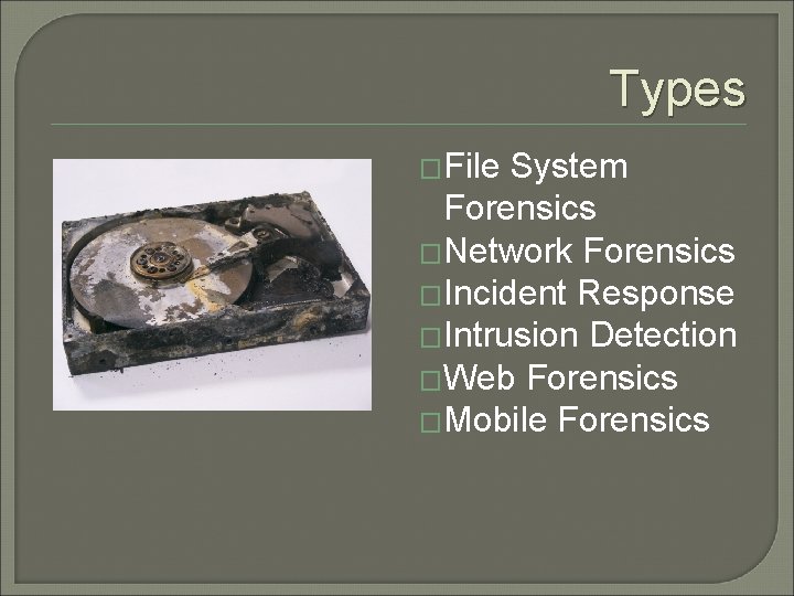 Types �File System Forensics �Network Forensics �Incident Response �Intrusion Detection �Web Forensics �Mobile Forensics Types �File System Forensics �Network Forensics �Incident Response �Intrusion Detection �Web Forensics �Mobile Forensics