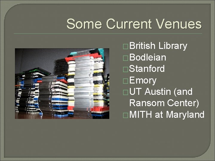 Some Current Venues �British Library �Bodleian �Stanford �Emory �UT Austin (and Ransom Center) �MITH Some Current Venues �British Library �Bodleian �Stanford �Emory �UT Austin (and Ransom Center) �MITH