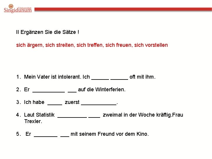 II Ergänzen Sie die Sätze ! sich ärgern, sich streiten, sich treffen, sich freuen,