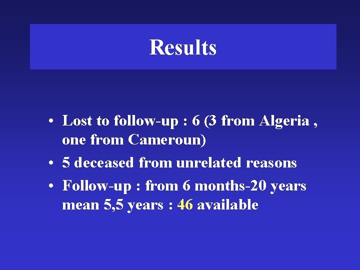 Results • Lost to follow-up : 6 (3 from Algeria , one from Cameroun)