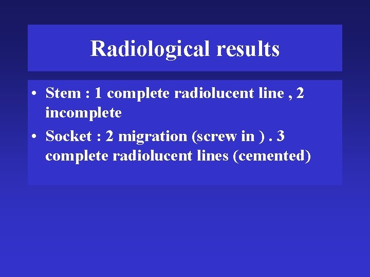 Radiological results • Stem : 1 complete radiolucent line , 2 incomplete • Socket