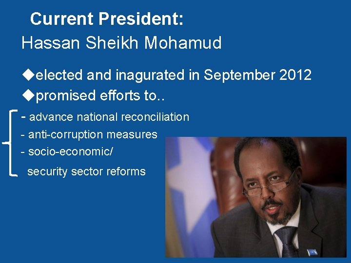 Current President: Hassan Sheikh Mohamud ◆elected and inagurated in September 2012 ◆promised efforts to.