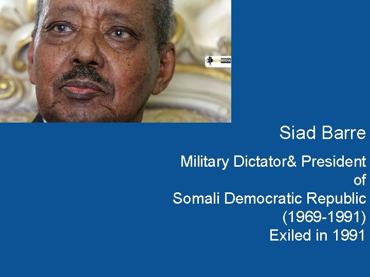 Siad Barre Military Dictator& President of Somali Democratic Republic (1969 -1991) Exiled in 1991