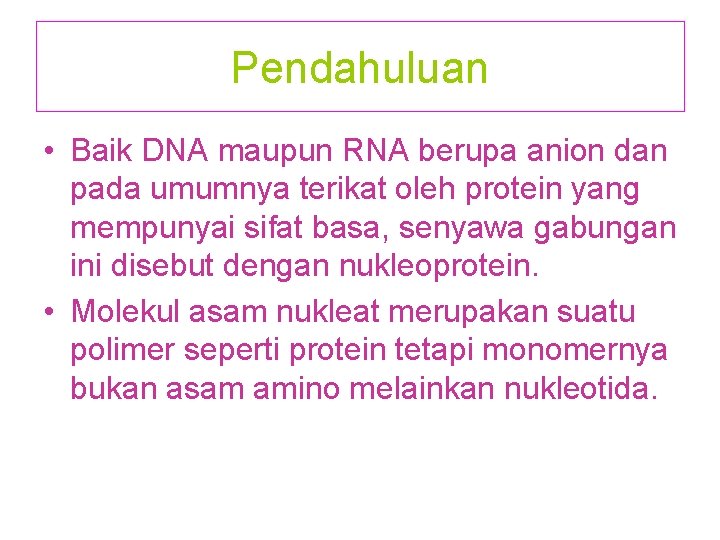 Pendahuluan • Baik DNA maupun RNA berupa anion dan pada umumnya terikat oleh protein