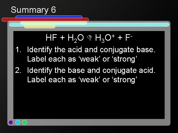 Summary 6 HF + H 2 O H 3 O+ + F 1. Identify