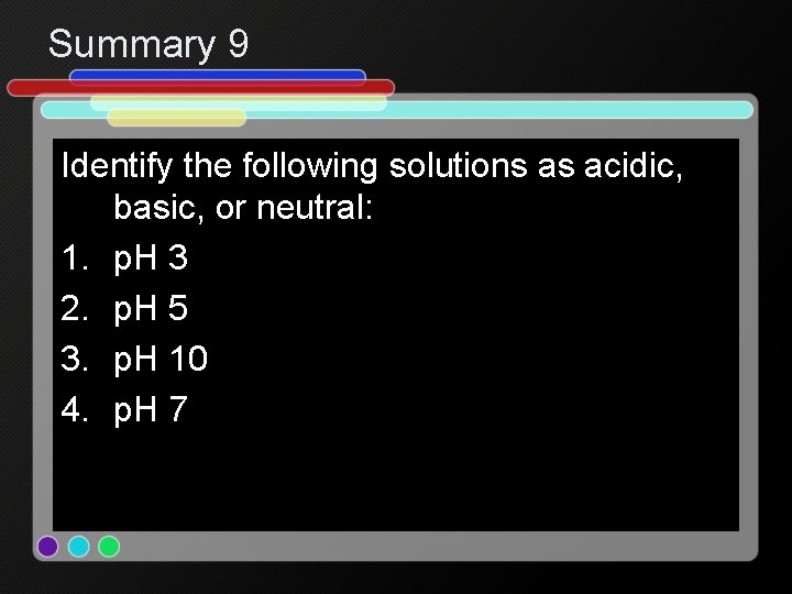 Summary 9 Identify the following solutions as acidic, basic, or neutral: 1. p. H