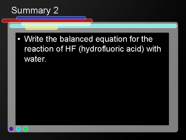 Summary 2 • Write the balanced equation for the reaction of HF (hydrofluoric acid)